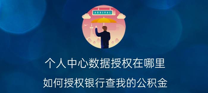 个人中心数据授权在哪里 如何授权银行查我的公积金？